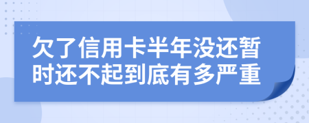 欠了信用卡半年没还暂时还不起到底有多严重