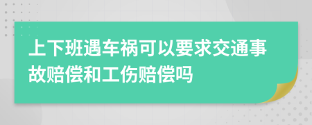 上下班遇车祸可以要求交通事故赔偿和工伤赔偿吗