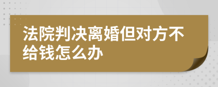 法院判决离婚但对方不给钱怎么办