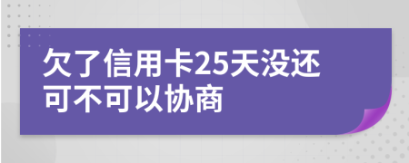 欠了信用卡25天没还可不可以协商