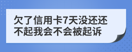 欠了信用卡7天没还还不起我会不会被起诉