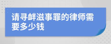 请寻衅滋事罪的律师需要多少钱