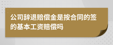 公司辞退赔偿金是按合同的签的基本工资赔偿吗