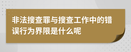 非法搜查罪与搜查工作中的错误行为界限是什么呢