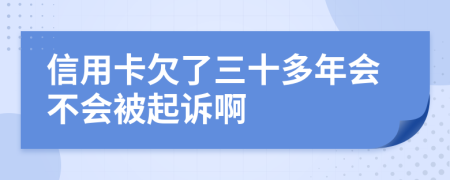 信用卡欠了三十多年会不会被起诉啊