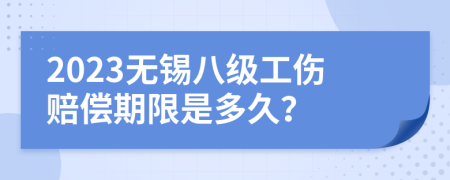 2023无锡八级工伤赔偿期限是多久？