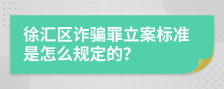 徐汇区诈骗罪立案标准是怎么规定的？