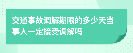 交通事故调解期限的多少天当事人一定接受调解吗