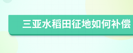 三亚水稻田征地如何补偿