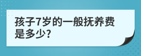 孩子7岁的一般抚养费是多少?