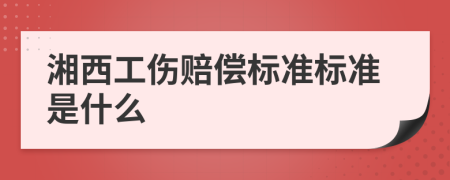 湘西工伤赔偿标准标准是什么