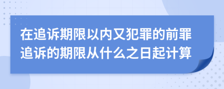 在追诉期限以内又犯罪的前罪追诉的期限从什么之日起计算