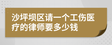 沙坪坝区请一个工伤医疗的律师要多少钱