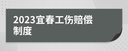 2023宜春工伤赔偿制度