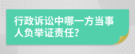 行政诉讼中哪一方当事人负举证责任？