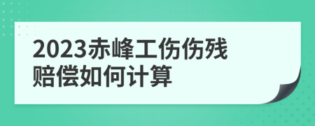 2023赤峰工伤伤残赔偿如何计算