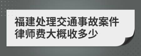 福建处理交通事故案件律师费大概收多少