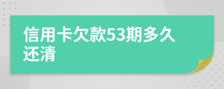 信用卡欠款53期多久还清
