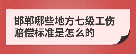 邯郸哪些地方七级工伤赔偿标准是怎么的