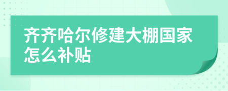 齐齐哈尔修建大棚国家怎么补贴