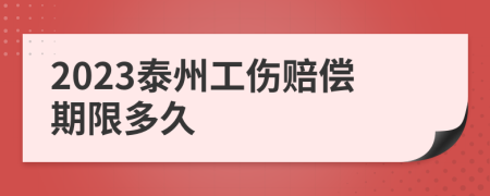 2023泰州工伤赔偿期限多久