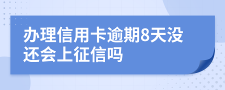 办理信用卡逾期8天没还会上征信吗