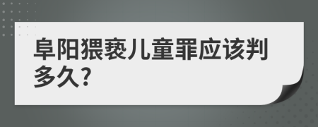 阜阳猥亵儿童罪应该判多久?