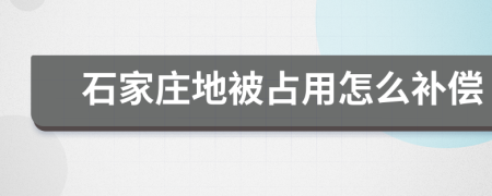 石家庄地被占用怎么补偿