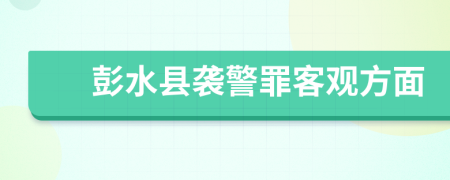 彭水县袭警罪客观方面