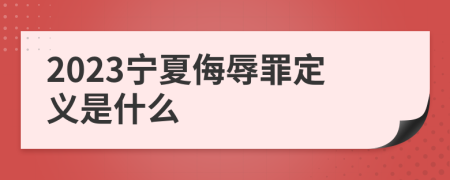 2023宁夏侮辱罪定义是什么