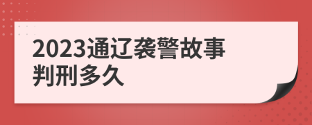 2023通辽袭警故事判刑多久