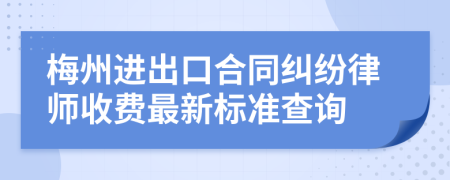 梅州进出口合同纠纷律师收费最新标准查询