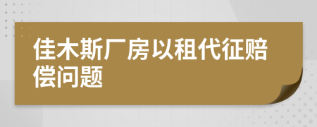 佳木斯厂房以租代征赔偿问题