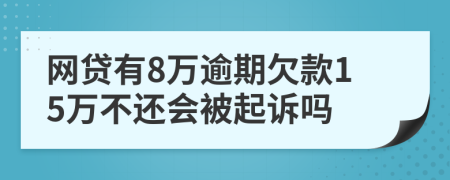 网贷有8万逾期欠款15万不还会被起诉吗