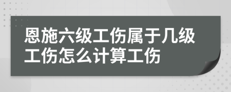 恩施六级工伤属于几级工伤怎么计算工伤