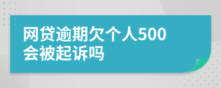 网贷逾期欠个人500会被起诉吗