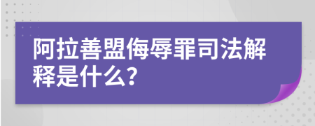 阿拉善盟侮辱罪司法解释是什么？