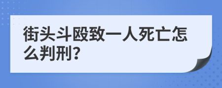 街头斗殴致一人死亡怎么判刑？