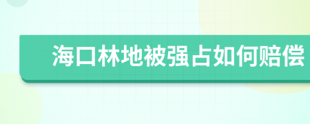 海口林地被强占如何赔偿