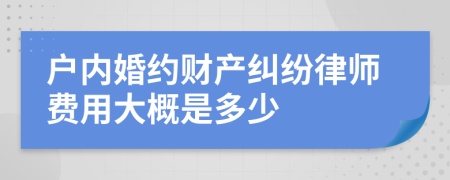 户内婚约财产纠纷律师费用大概是多少