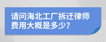 请问海北工厂拆迁律师费用大概是多少？