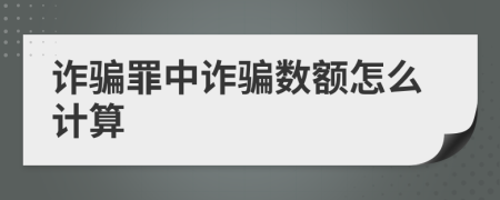 诈骗罪中诈骗数额怎么计算