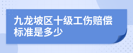 九龙坡区十级工伤赔偿标准是多少