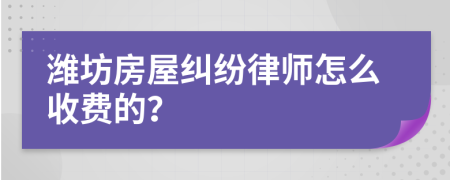 潍坊房屋纠纷律师怎么收费的？