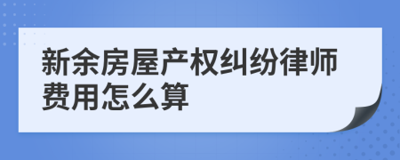 新余房屋产权纠纷律师费用怎么算