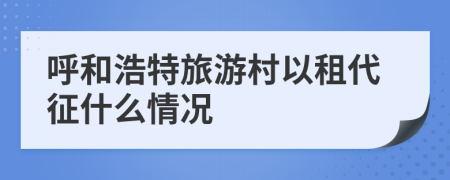 呼和浩特旅游村以租代征什么情况