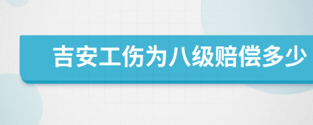 吉安工伤为八级赔偿多少