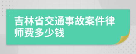 吉林省交通事故案件律师费多少钱