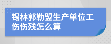 锡林郭勒盟生产单位工伤伤残怎么算