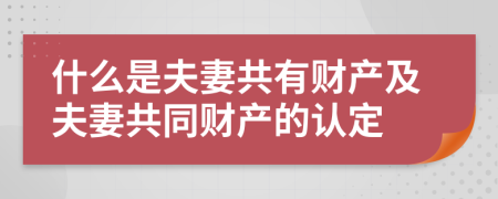 什么是夫妻共有财产及夫妻共同财产的认定